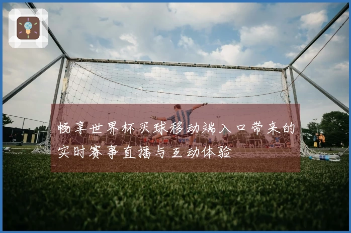 畅享世界杯买球移动端入口带来的实时赛事直播与互动体验