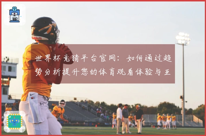 世界杯竞猜平台官网：如何通过趋势分析提升您的体育观看体验与互动乐趣