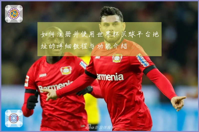 如何注册并使用世界杯买球平台地址的详细教程与功能介绍