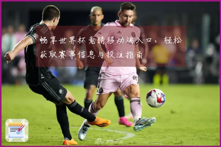 畅享世界杯竞猜移动端入口，轻松获取赛事信息与投注指南