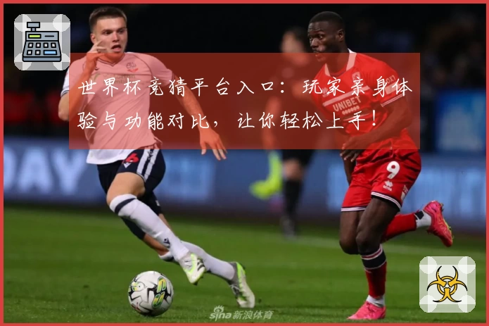 世界杯竞猜平台入口：玩家亲身体验与功能对比，让你轻松上手！