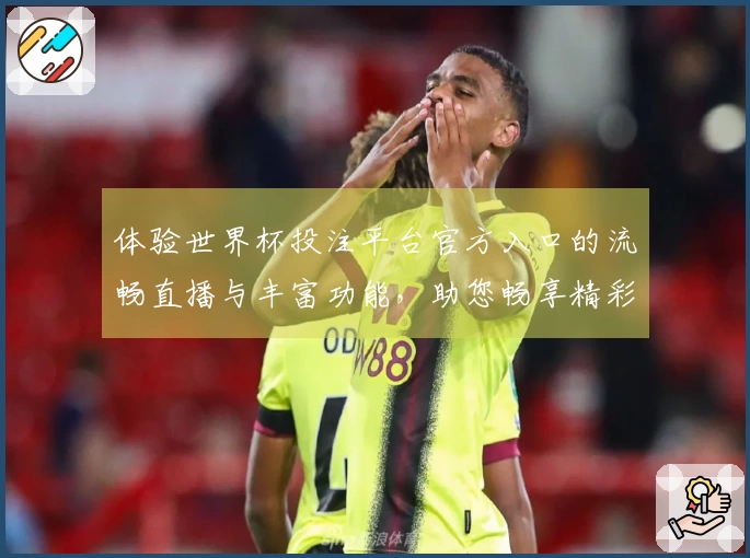 体验世界杯投注平台官方入口的流畅直播与丰富功能，助您畅享精彩赛事