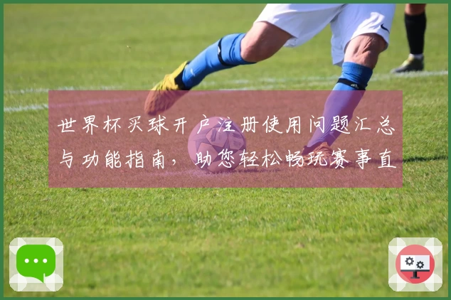 世界杯买球开户注册使用问题汇总与功能指南，助您轻松畅玩赛事直播