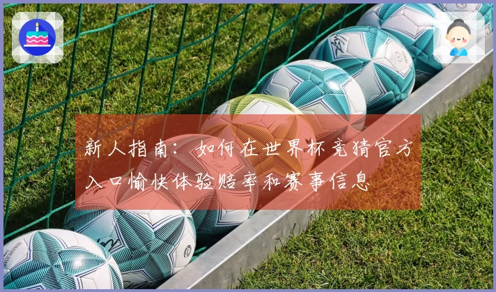 新人指南：如何在世界杯竞猜官方入口愉快体验赔率和赛事信息