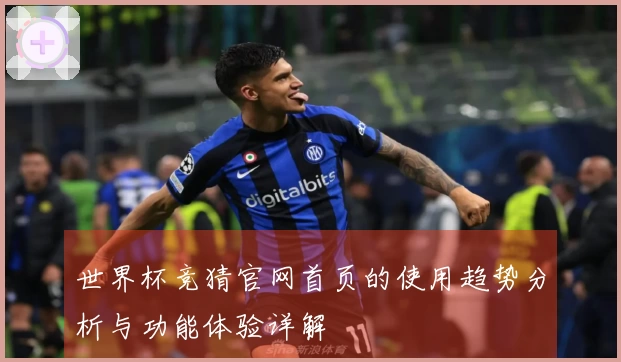 世界杯竞猜官网首页的使用趋势分析与功能体验详解