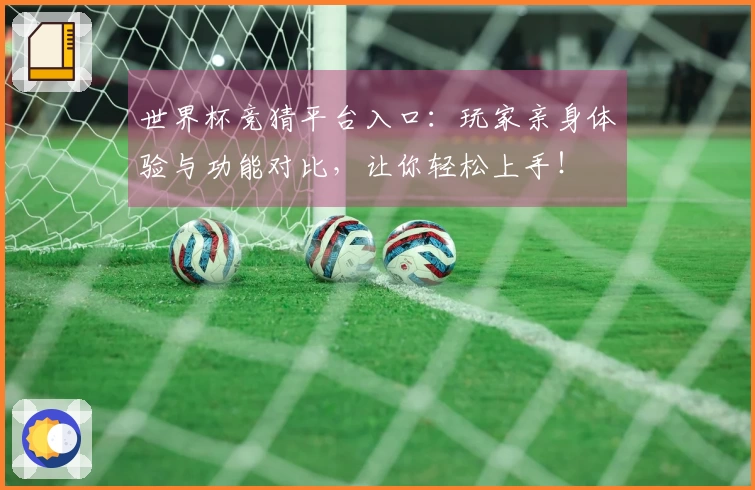 世界杯竞猜平台入口：玩家亲身体验与功能对比，让你轻松上手！
